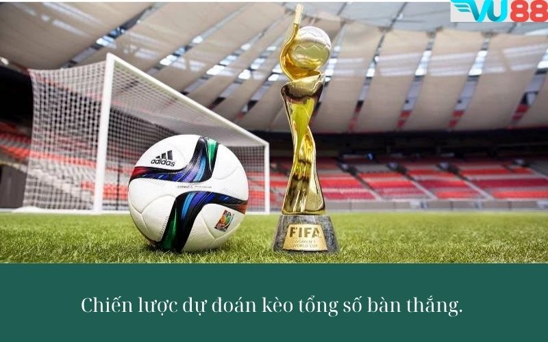 Chiến lược dự đoán kèo tổng số bàn thắng – Bí quyết thắng lớn cho dân cược