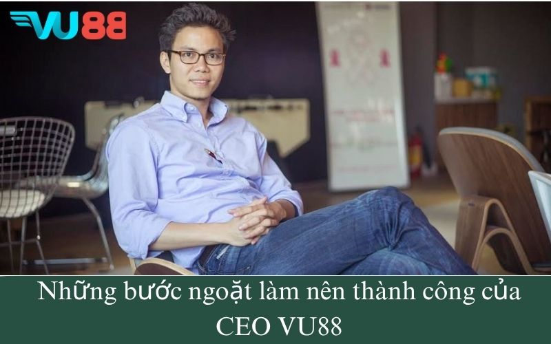 Những bước ngoặt làm nên thành công của CEO VU88
