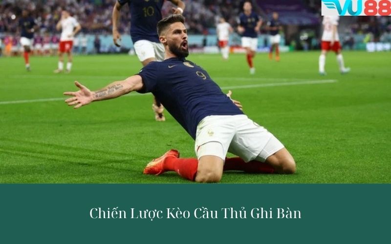 Chiến Lược Kèo Cầu Thủ Ghi Bàn - Bí quyết giúp nâng cao khả năng thắng cược