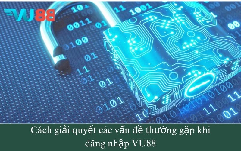 Cách giải quyết các vấn đề thường gặp khi đăng nhập VU88