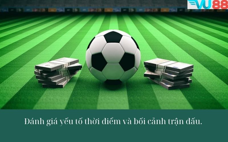 Đánh giá yếu tố thời điểm và bối cảnh trận đấu