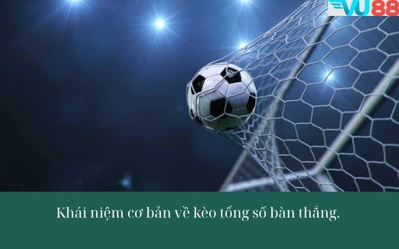 Khái niệm cơ bản về kèo tổng số bàn thắng