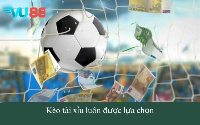 Kèo tài xỉu luôn được lựa chọn