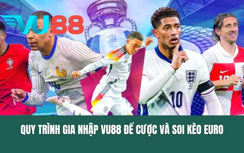 Quy trình gia nhập VU88 để cược và Soi kèo EURO