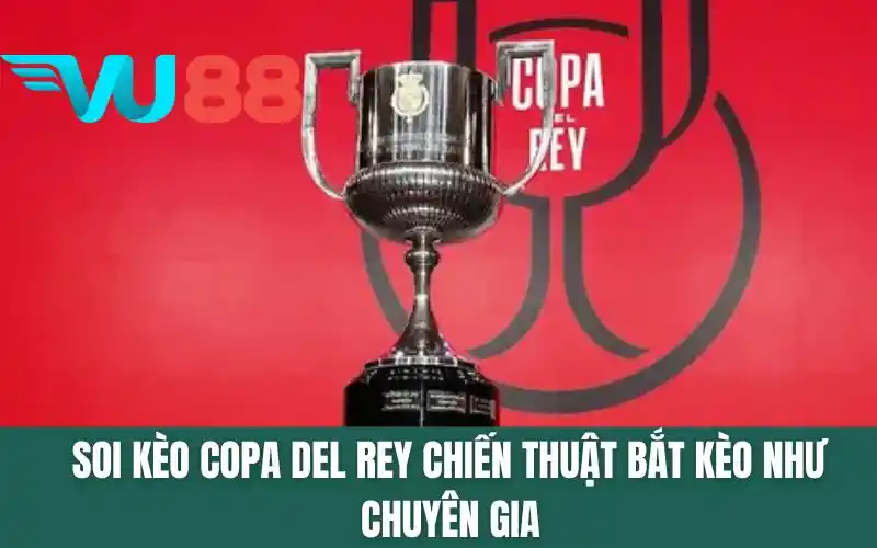 Soi Kèo Copa Del Rey - Chiến Thuật Bắt Kèo Như Chuyên Gia
