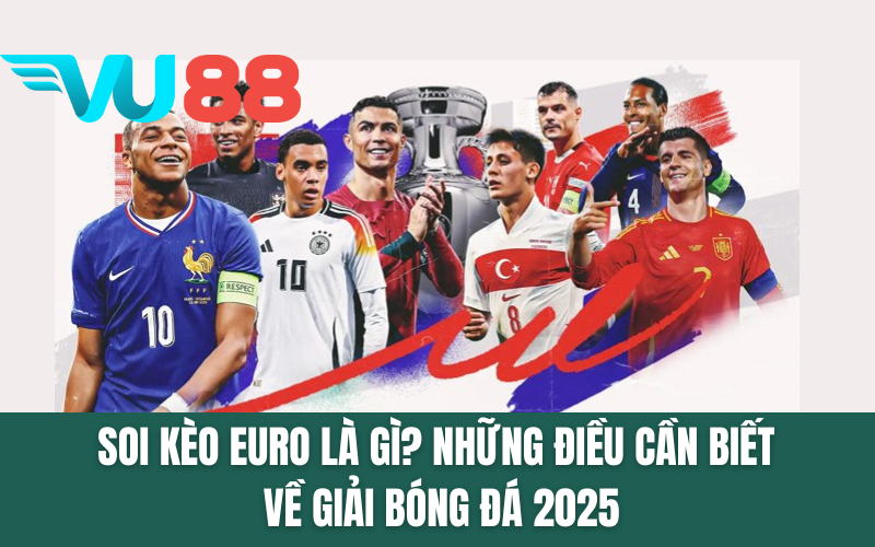 Soi Kèo EURO Là Gì? Những Điều Cần Biết Về Giải Bóng Đá 2025