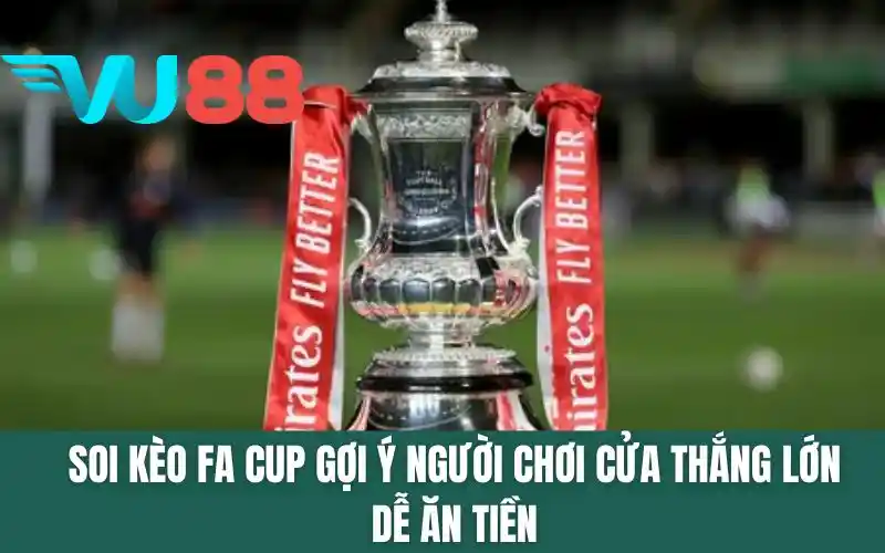 Soi Kèo FA Cup - Gợi Ý Người Chơi Cửa Thắng Lớn Dễ Ăn Tiền