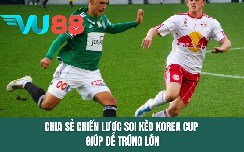 Chia sẻ chiến lược soi kèo Korea Cup giúp dễ trúng lớn