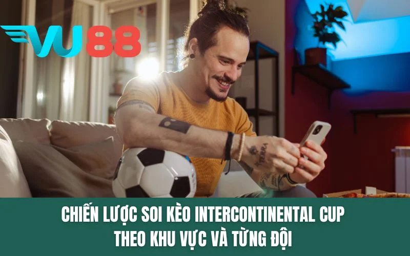 Chiến lược soi kèo Intercontinental Cup theo khu vực và từng đội