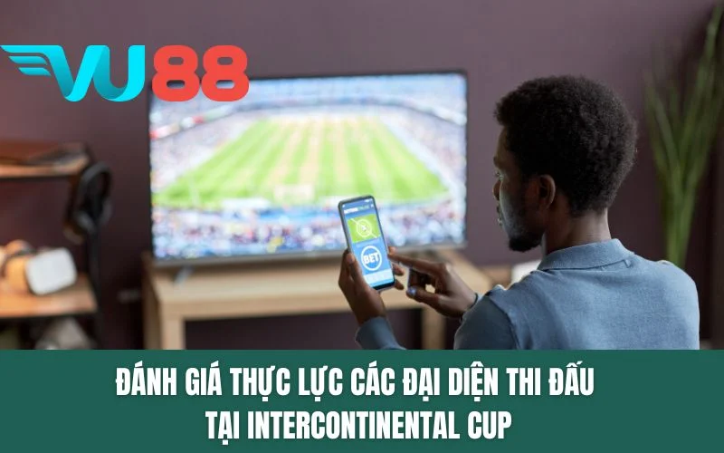 Đánh giá thực lực các đại diện thi đấu tại Intercontinental Cup