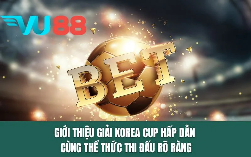 Giới thiệu giải Korea Cup hấp dẫn cùng thể thức thi đấu rõ ràng