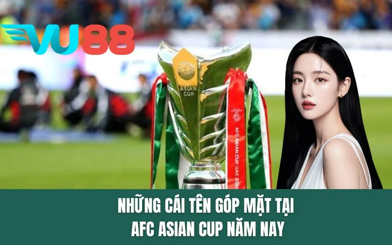 Những cái tên góp mặt tại AFC Asian Cup năm nay