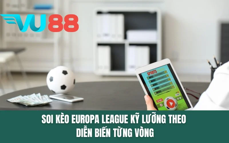 Soi kèo Europa League kỹ lưỡng theo diễn biến từng vòng