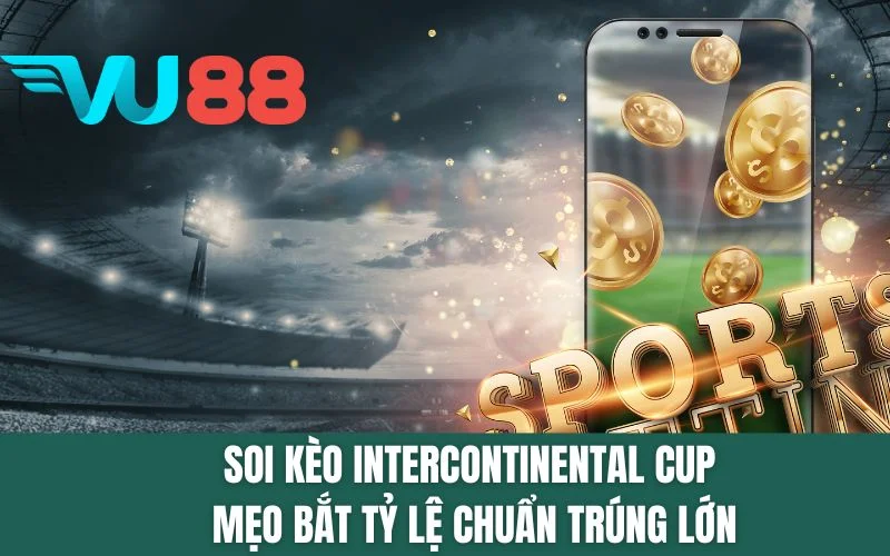 Soi Kèo Intercontinental Cup - Mẹo Bắt Tỷ Lệ Chuẩn Trúng Lớn