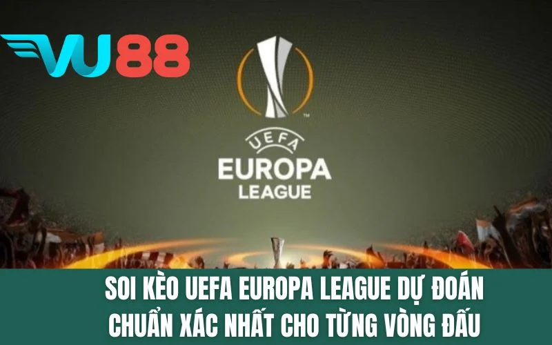 Soi Kèo UEFA Europa League Dự Đoán Chuẩn Xác Nhất Cho Từng Vòng Đấu