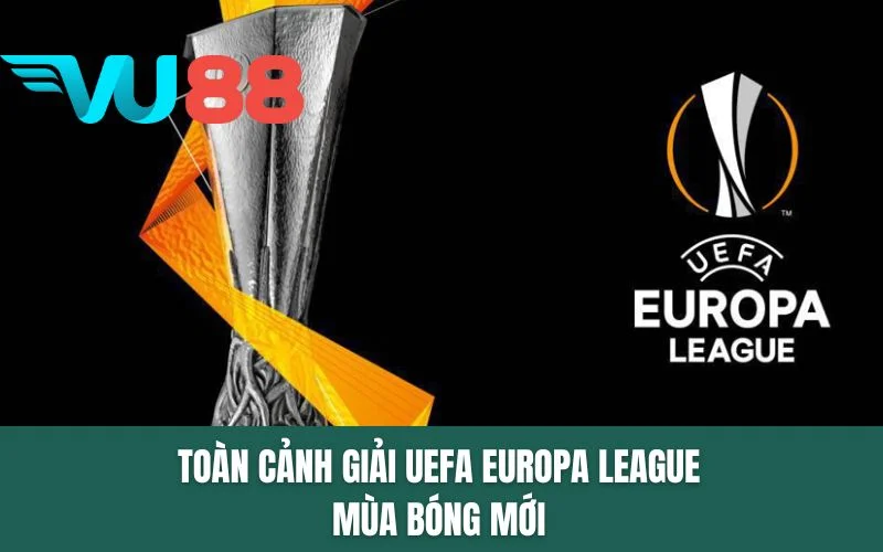Toàn cảnh giải UEFA Europa League mùa bóng mới